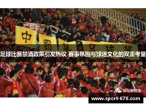足球比赛禁酒政策引发热议 赛事氛围与球迷文化的双重考量