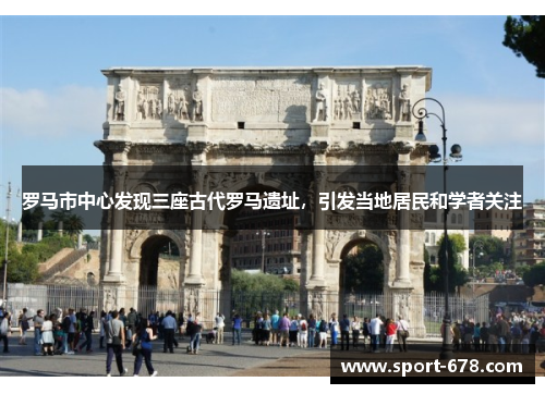 罗马市中心发现三座古代罗马遗址，引发当地居民和学者关注