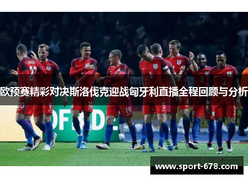欧预赛精彩对决斯洛伐克迎战匈牙利直播全程回顾与分析