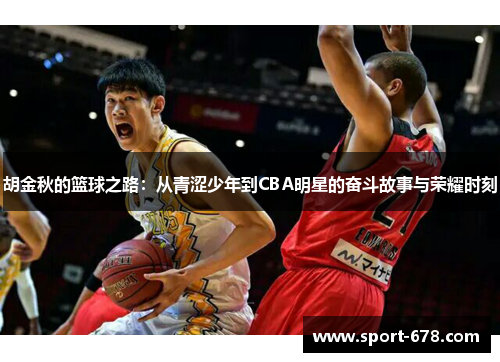 胡金秋的篮球之路：从青涩少年到CBA明星的奋斗故事与荣耀时刻