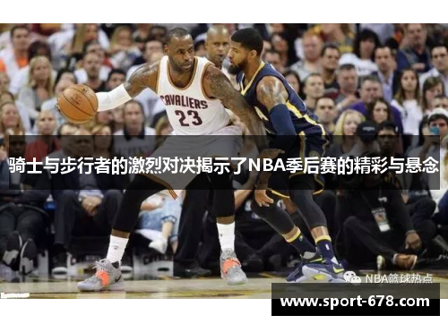 骑士与步行者的激烈对决揭示了NBA季后赛的精彩与悬念