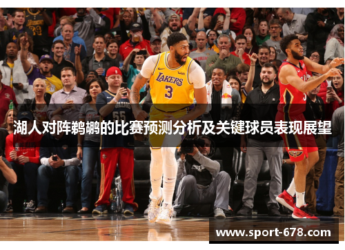 湖人对阵鹈鹕的比赛预测分析及关键球员表现展望