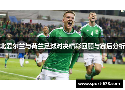 北爱尔兰与荷兰足球对决精彩回顾与赛后分析 北爱尔兰与荷兰足球对决精彩回顾与赛后分析
